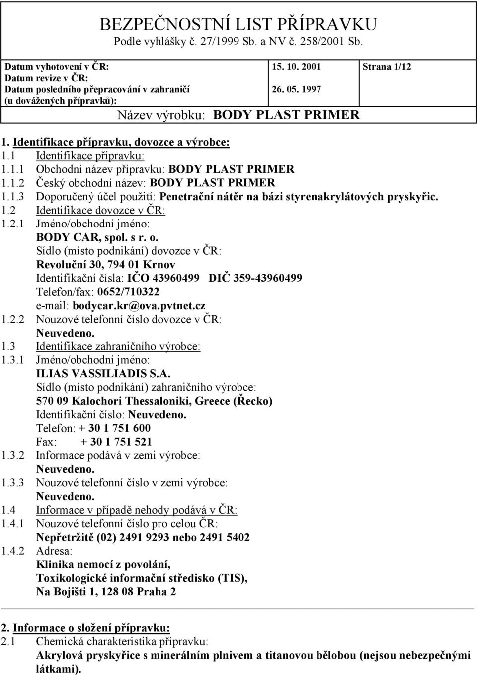 Sídlo (místo podnikání) dovozce v ČR: Revoluční 30, 794 01 Krnov Identifikační čísla: IČO 43960499 DIČ 359-43960499 Telefon/fax: 0652/710322 e-mail: bodycar.kr@ova.pvtnet.cz 1.2.2 Nouzové telefonní číslo dovozce v ČR: Neuvedeno.