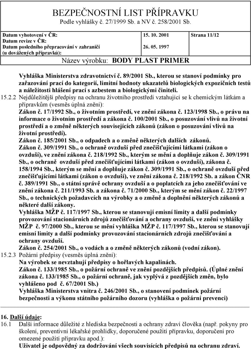 2 Nejdůležitější předpisy na ochranu životního prostředí vztahující se k chemickým látkám a přípravkům (vesměs úplná znění): Zákon č. 17/1992 Sb., o životním prostředí, ve znění zákona č. 123/1998 Sb.