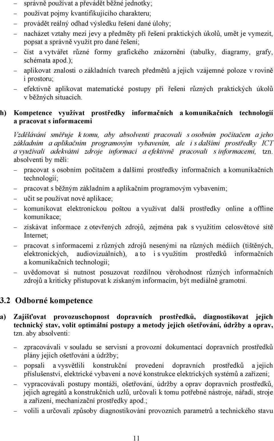 ); aplikovat znalosti o základních tvarech předmětů a jejich vzájemné poloze v rovině i prostoru; efektivně aplikovat matematické postupy při řešení různých praktických úkolů v běžných situacích.