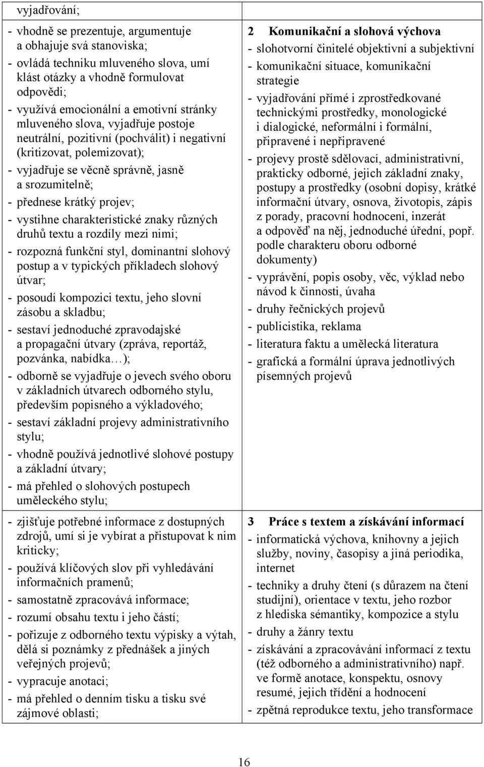 charakteristické znaky různých druhů textu a rozdíly mezi nimi; - rozpozná funkční styl, dominantní slohový postup a v typických příkladech slohový útvar; - posoudí kompozici textu, jeho slovní