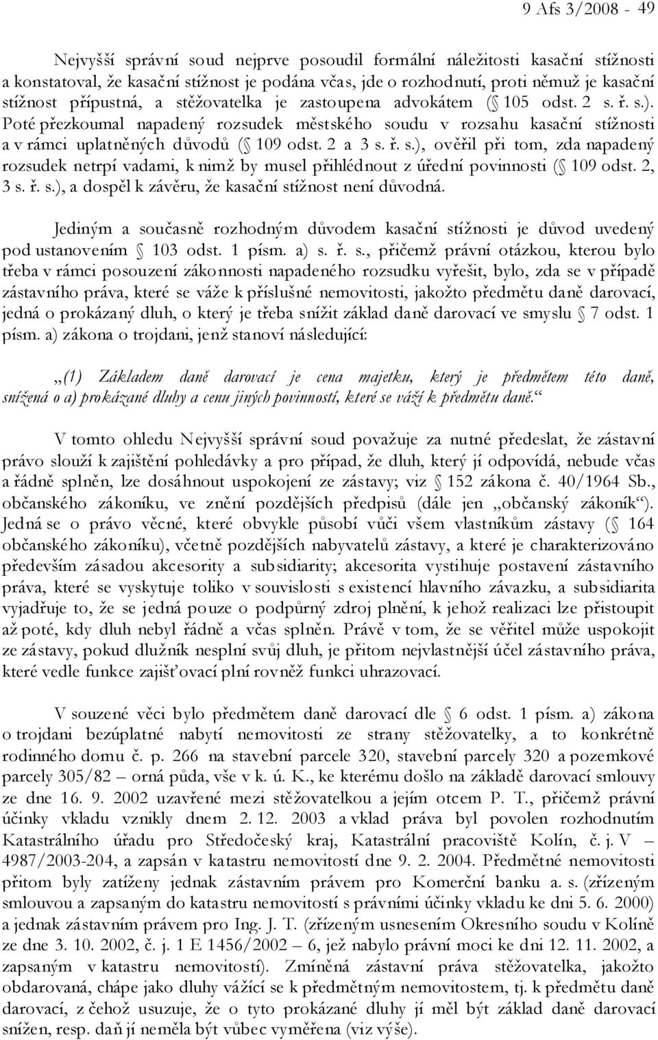 2 a 3 s. ř. s.), ověřil při tom, zda napadený rozsudek netrpí vadami, k nimž by musel přihlédnout z úřední povinnosti ( 109 odst. 2, 3 s. ř. s.), a dospěl k závěru, že kasační stížnost není důvodná.