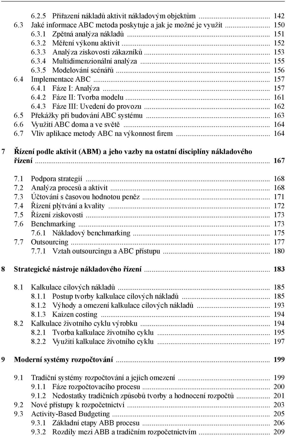 .. 161 6.4.3 Fáze III: Uvedení do provozu... 162 6.5 Překážky při budování ABC systému... 163 6.6 Využití ABC doma a ve světě... 164 6.7 Vliv aplikace metody ABC na výkonnost firem.