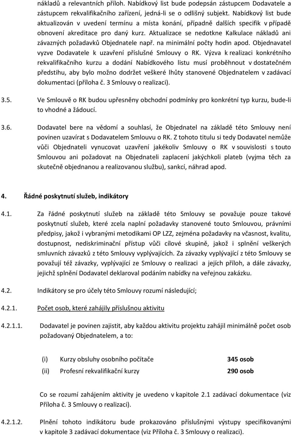 Aktualizace se nedotkne Kalkulace nákladů ani závazných požadavků Objednatele např. na minimální počty hodin apod. Objednavatel vyzve Dodavatele k uzavření příslušné Smlouvy o RK.