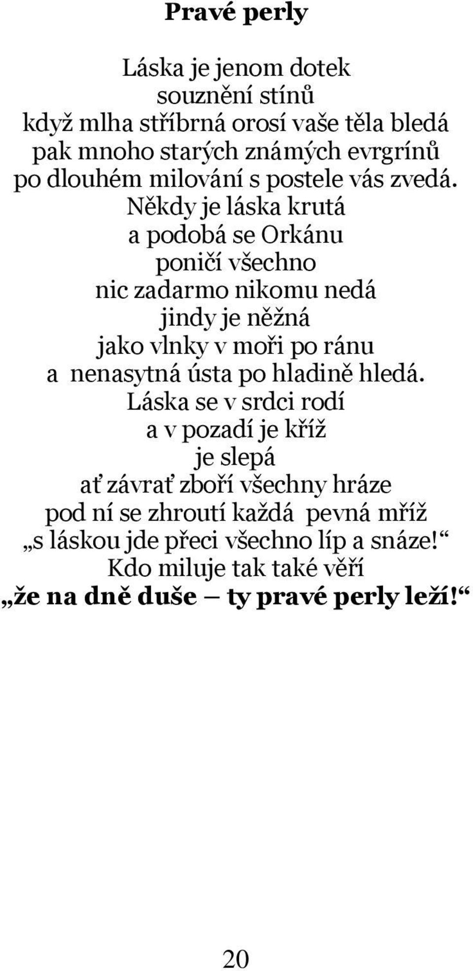 Někdy je láska krutá a podobá se Orkánu poničí všechno nic zadarmo nikomu nedá jindy je něžná jako vlnky v moři po ránu a nenasytná