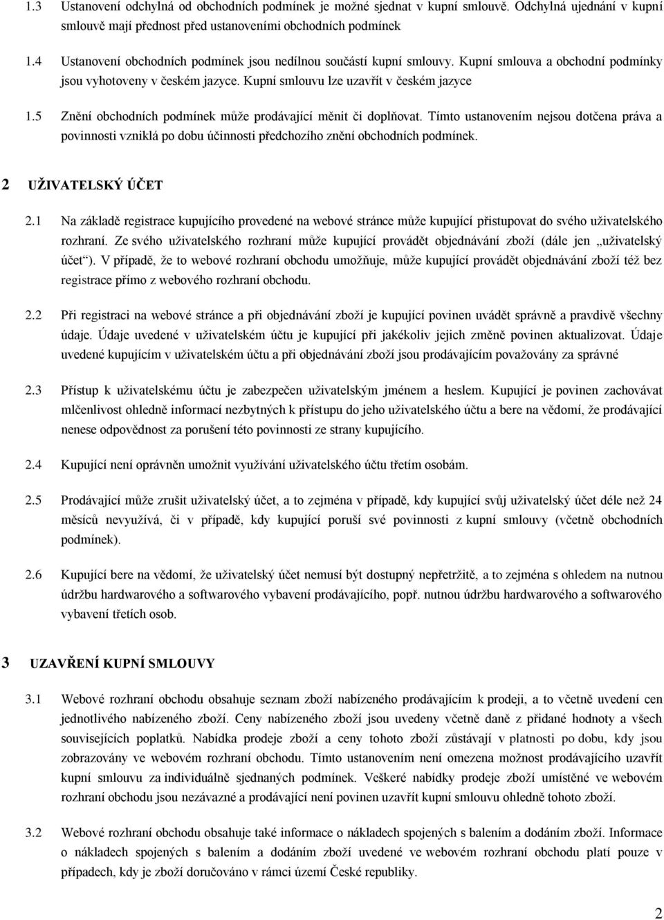 5 Znění obchodních podmínek může prodávající měnit či doplňovat. Tímto ustanovením nejsou dotčena práva a povinnosti vzniklá po dobu účinnosti předchozího znění obchodních podmínek.