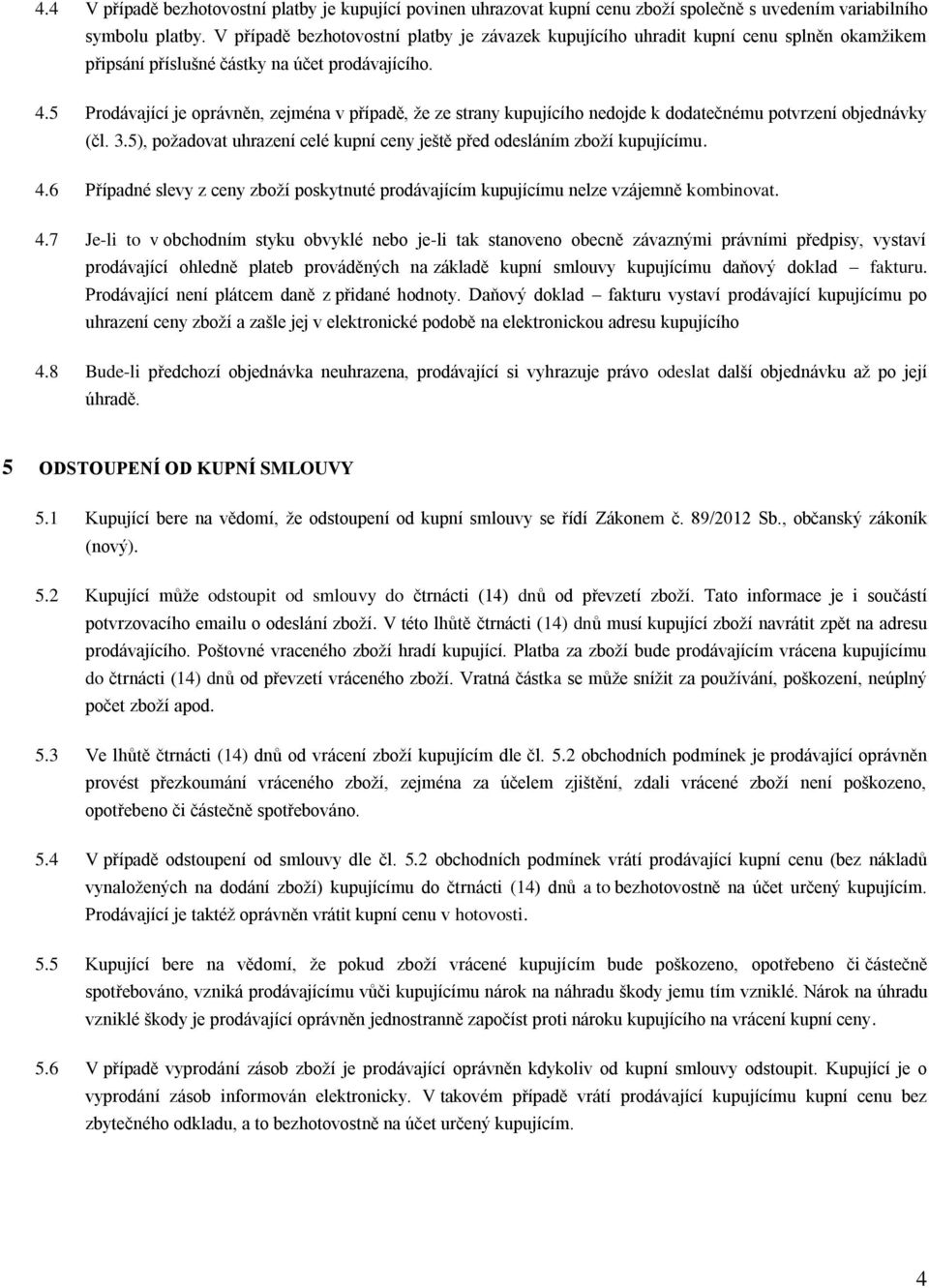 5 Prodávající je oprávněn, zejména v případě, že ze strany kupujícího nedojde k dodatečnému potvrzení objednávky (čl. 3.5), požadovat uhrazení celé kupní ceny ještě před odesláním zboží kupujícímu. 4.