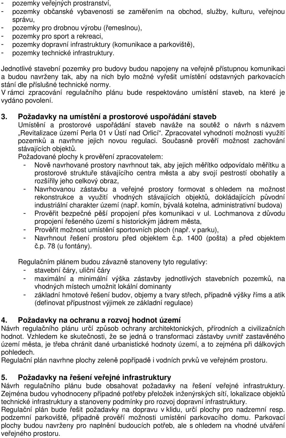 Jednotlivé stavební pozemky pro budovy budou napojeny na veřejně přístupnou komunikaci a budou navrženy tak, aby na nich bylo možné vyřešit umístění odstavných parkovacích stání dle příslušné