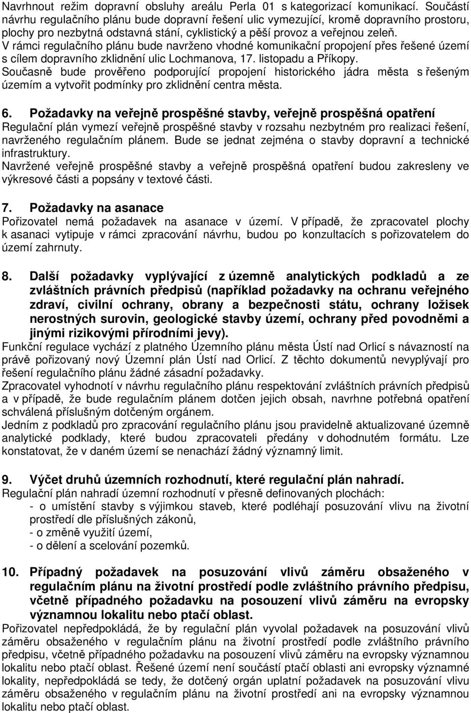 V rámci regulačního plánu bude navrženo vhodné komunikační propojení přes řešené území s cílem dopravního zklidnění ulic Lochmanova, 17. listopadu a Příkopy.