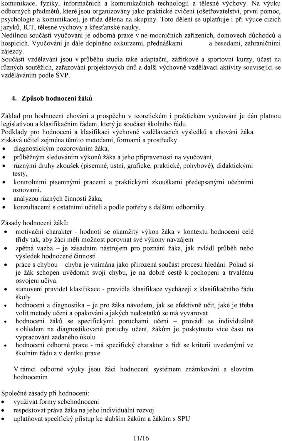 Toto dělení se uplatňuje i při výuce cizích jazyků, ICT, tělesné výchovy a křesťanské nauky. Nedílnou součástí vyučování je odborná praxe v ne-mocničních zařízeních, domovech důchodců a hospicích.