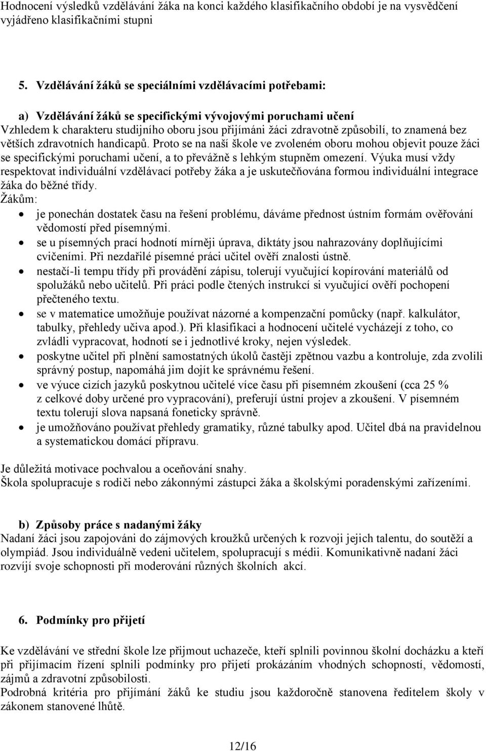 znamená bez větších zdravotních handicapů. Proto se na naší škole ve zvoleném oboru mohou objevit pouze ţáci se specifickými poruchami učení, a to převáţně s lehkým stupněm omezení.