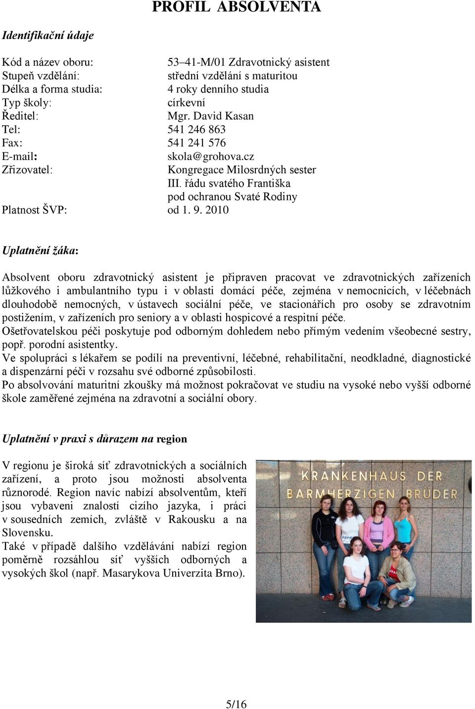 9. 2010 Uplatnění žáka: Absolvent oboru zdravotnický asistent je připraven pracovat ve zdravotnických zařízeních lůţkového i ambulantního typu i v oblasti domácí péče, zejména v nemocnicích, v