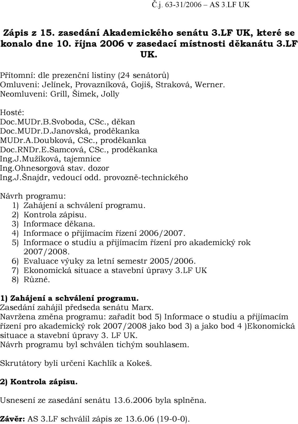 Ohnesorgová stav. dozor Ing.J.Šnajdr, vedoucí odd. provozně-technického Návrh programu: 1) Zahájení a schválení programu. 2) Kontrola zápisu. 3) Informace děkana.