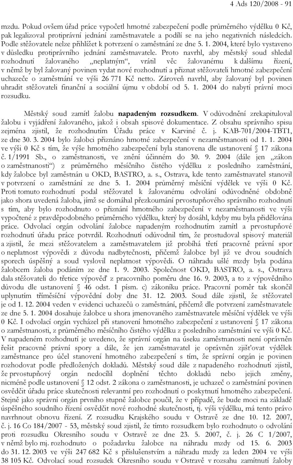 Proto navrhl, aby městský soud shledal rozhodnutí žalovaného neplatným, vrátil věc žalovanému k dalšímu řízení, v němž by byl žalovaný povinen vydat nové rozhodnutí a přiznat stěžovateli hmotné