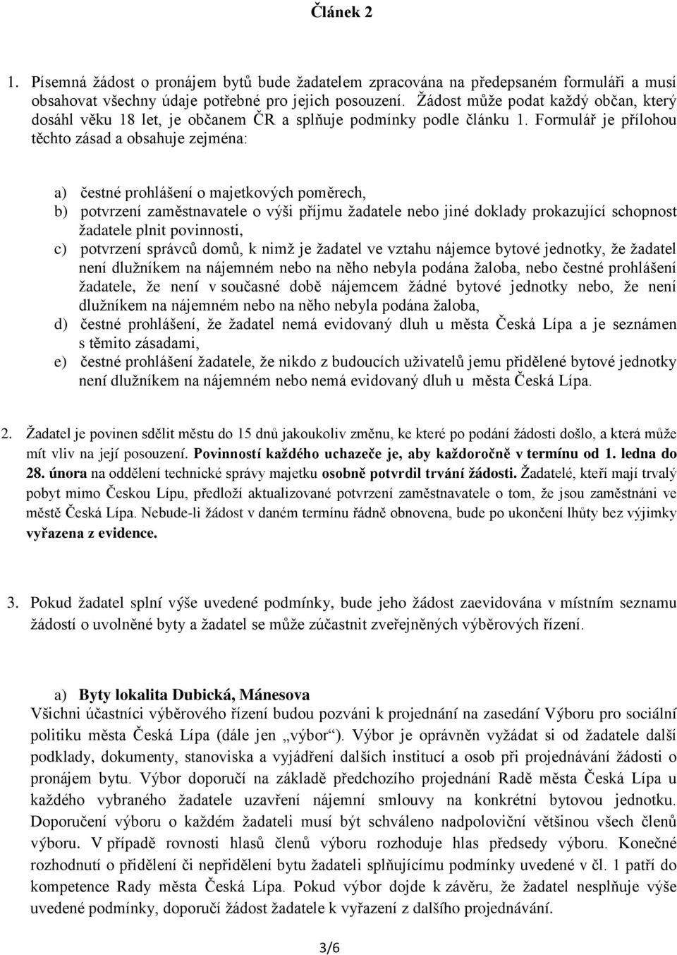 Formulář je přílohou těchto zásad a obsahuje zejména: a) čestné prohlášení o majetkových poměrech, b) potvrzení zaměstnavatele o výši příjmu žadatele nebo jiné doklady prokazující schopnost žadatele