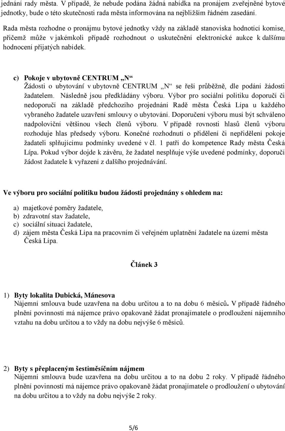 nabídek. c) Pokoje v ubytovně CENTRUM N Žádosti o ubytování v ubytovně CENTRUM N se řeší průběžně, dle podání žádosti žadatelem. Následně jsou předkládány výboru.