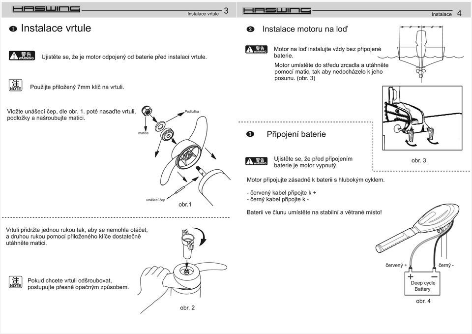 poté nasaďte vrtuli, podložky a našroubujte matici. Podložka matice Připojení baterie Ujistěte se, že před připojením baterie je motor vypnutý. obr. 3 unášecí čep obr.