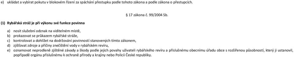 a) nosit služební odznak na viditelném místě, b) prokazovat se průkazem rybářské stráže, c) kontrolovat a dohlížet na dodržování povinností stanovených tímto zákonem, d)