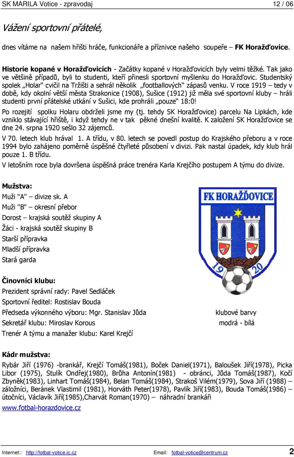 V roce 1919 tedy v době, kdy okolní větší města Strakonice (1908), Sušice (1912) již měla své sportovní kluby hráli studenti první přátelské utkání v Sušici, kde prohráli pouze 18:0!