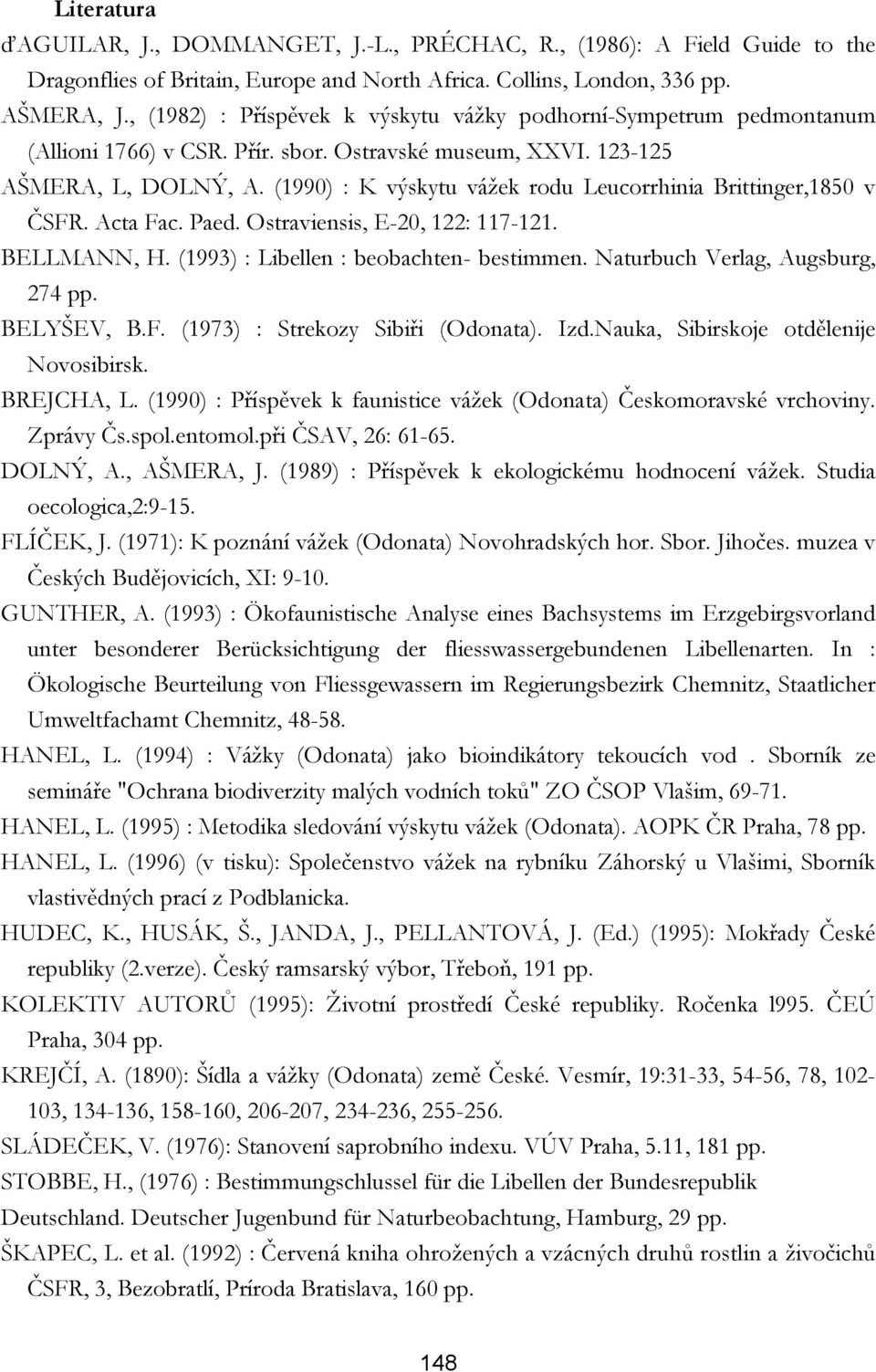 (1990) : K výskytu vážek rodu Leucorrhinia Brittinger,1850 v ČSFR. Acta Fac. Paed. Ostraviensis, E-20, 122: 117-121. BELLMANN, H. (1993) : Libellen : beobachten- bestimmen.