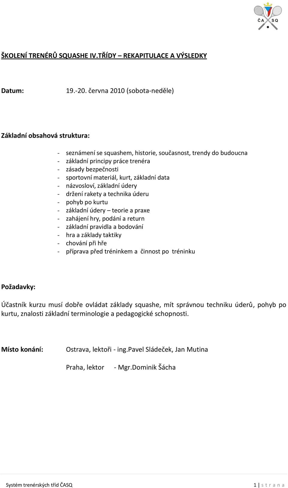 kurt, základní data - názvosloví, základní údery - držení rakety a technika úderu - pohyb po kurtu - základní údery teorie a praxe - zahájení hry, podání a return - základní pravidla a bodování - hra