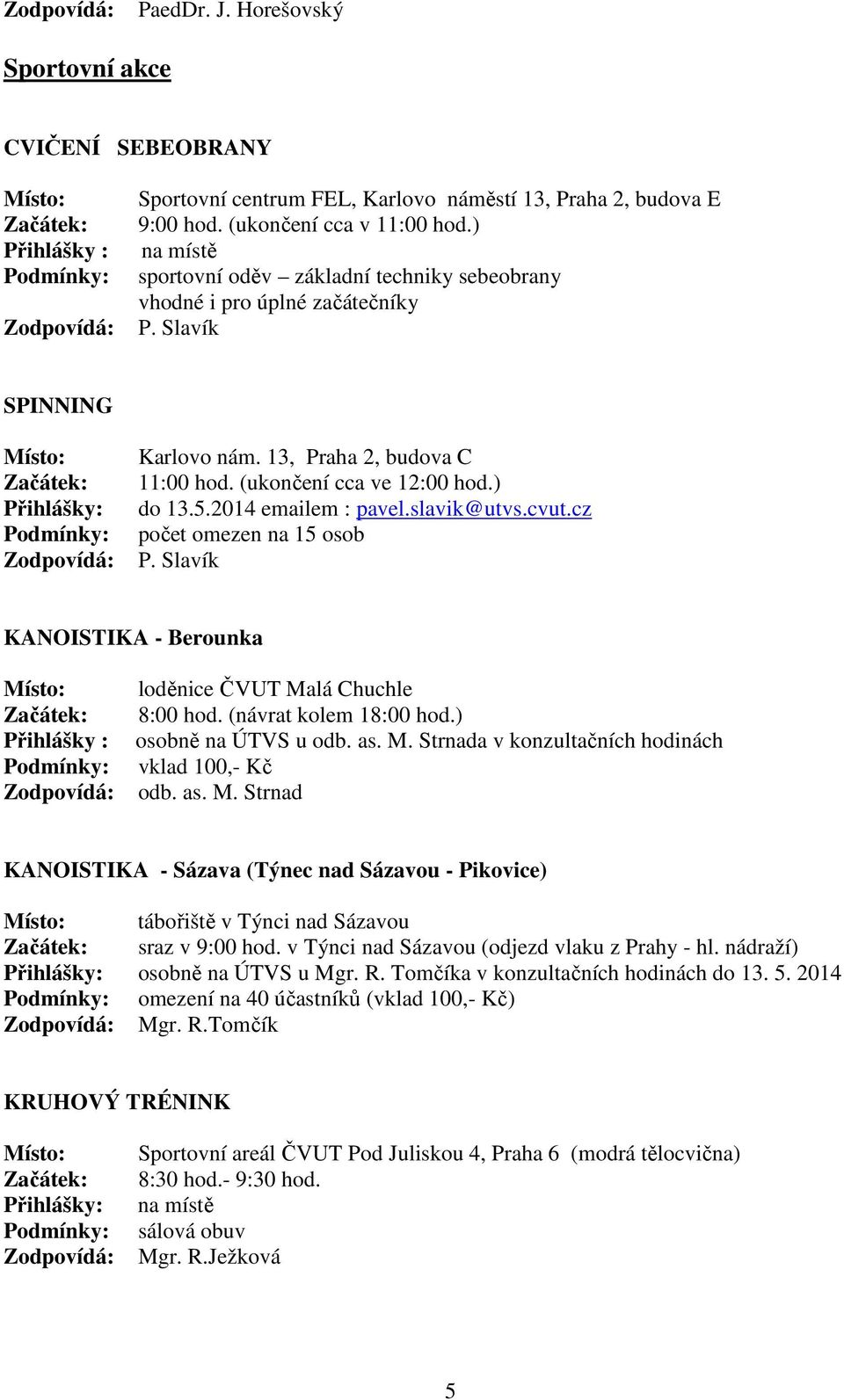 2014 emailem : pavel.slavik@utvs.cvut.cz počet omezen na 15 osob P. Slavík KANOISTIKA - Berounka Přihlášky : loděnice ČVUT Malá Chuchle 8:00 hod. (návrat kolem 18:00 hod.) osobně na ÚTVS u odb. as. M. Strnada v konzultačních hodinách vklad 100,- Kč odb.