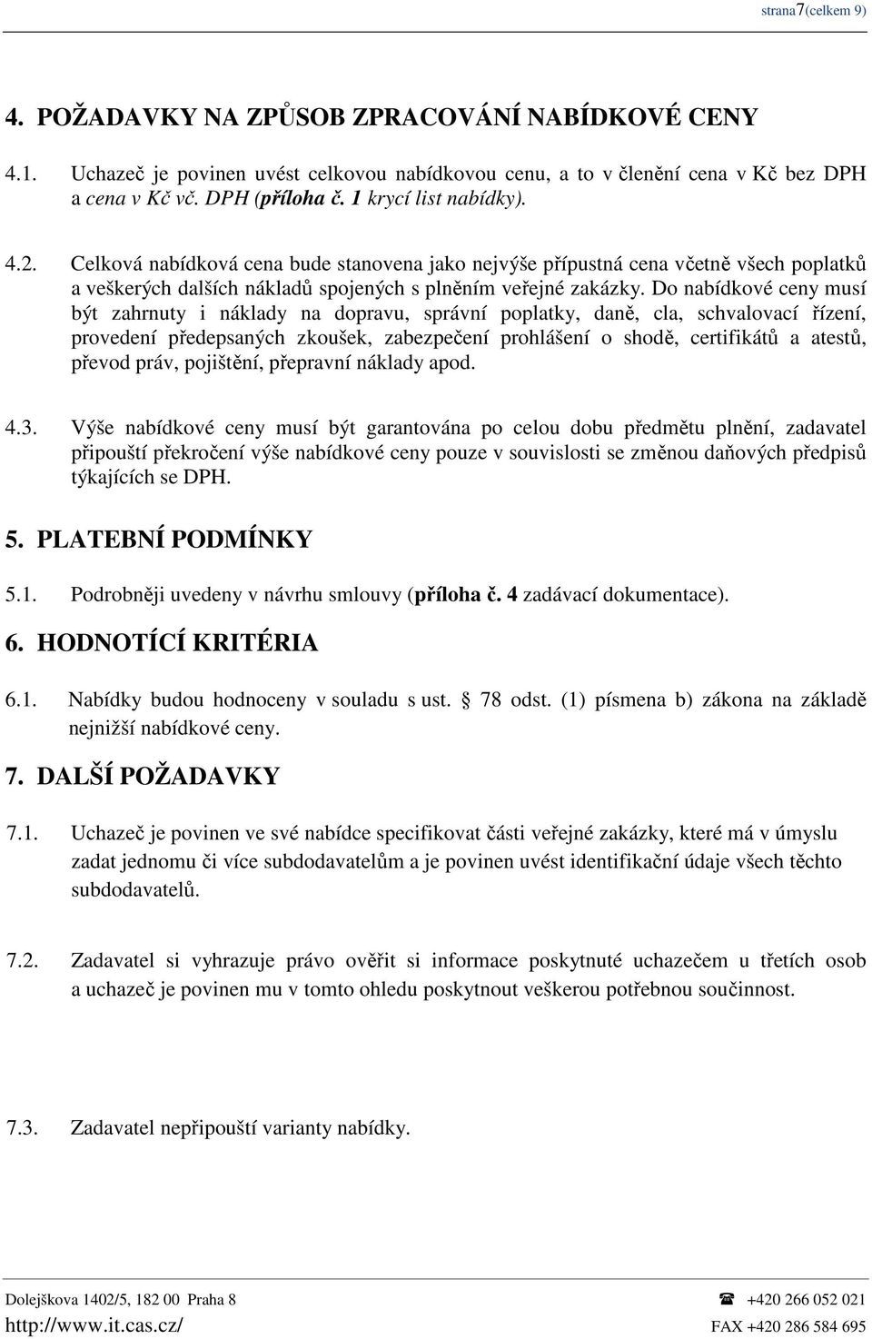 Do nabídkové ceny musí být zahrnuty i náklady na dopravu, správní poplatky, daně, cla, schvalovací řízení, provedení předepsaných zkoušek, zabezpečení prohlášení o shodě, certifikátů a atestů, převod