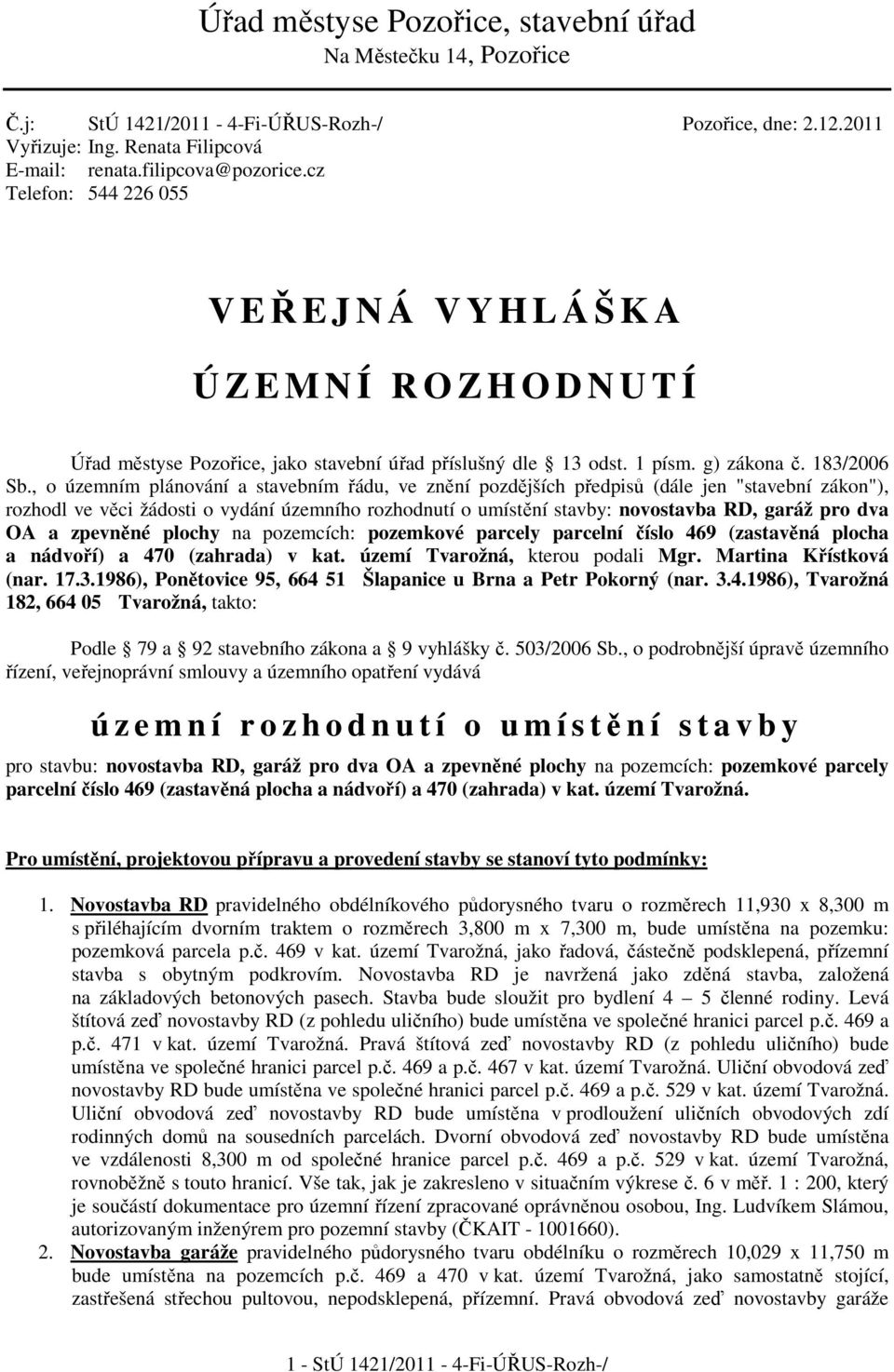 , o územním plánování a stavebním řádu, ve znění pozdějších předpisů (dále jen "stavební zákon"), rozhodl ve věci žádosti o vydání územního rozhodnutí o umístění stavby: novostavba RD, garáž pro dva