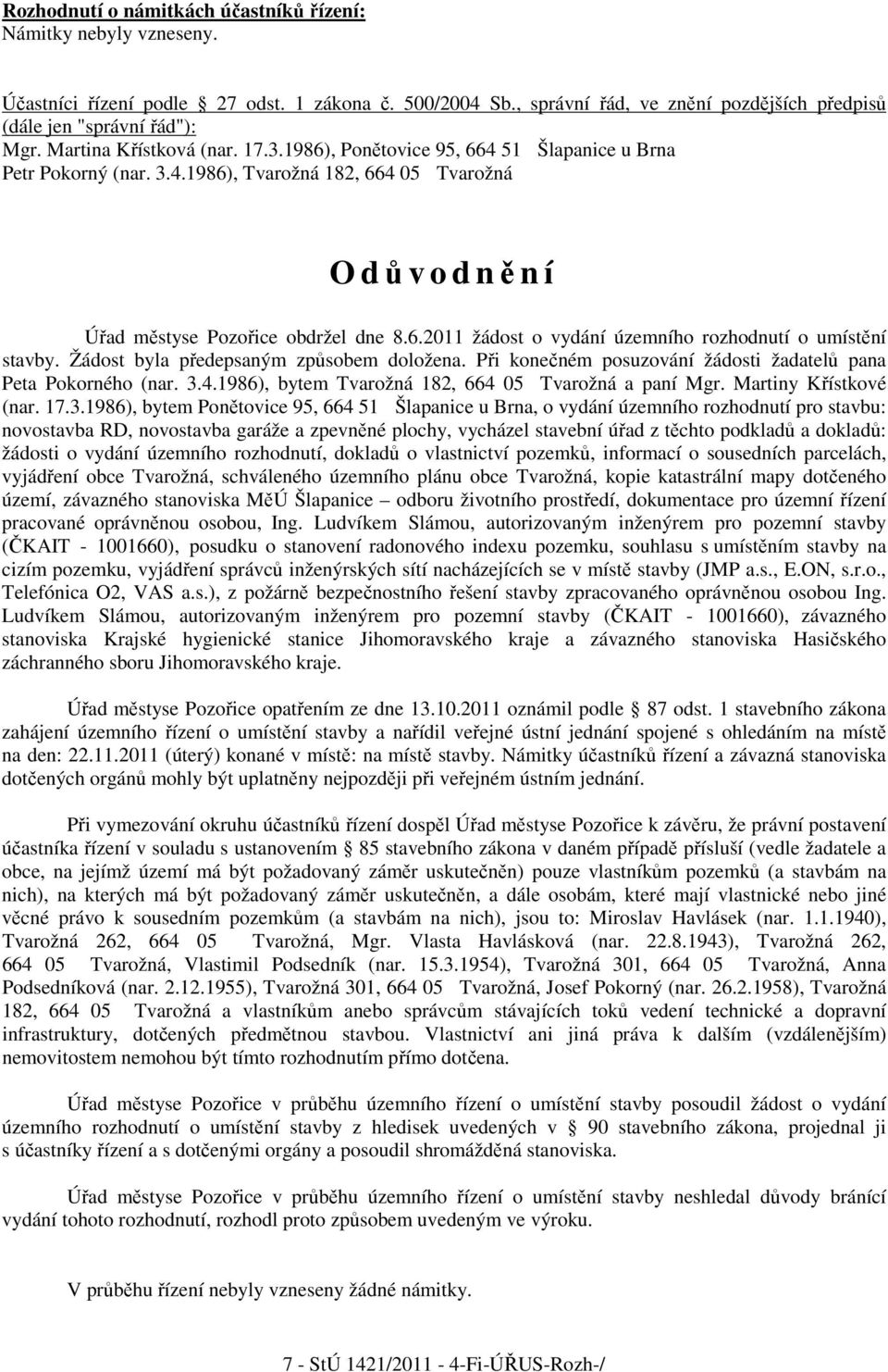 Žádost byla předepsaným způsobem doložena. Při konečném posuzování žádosti žadatelů pana Peta Pokorného (nar. 3.