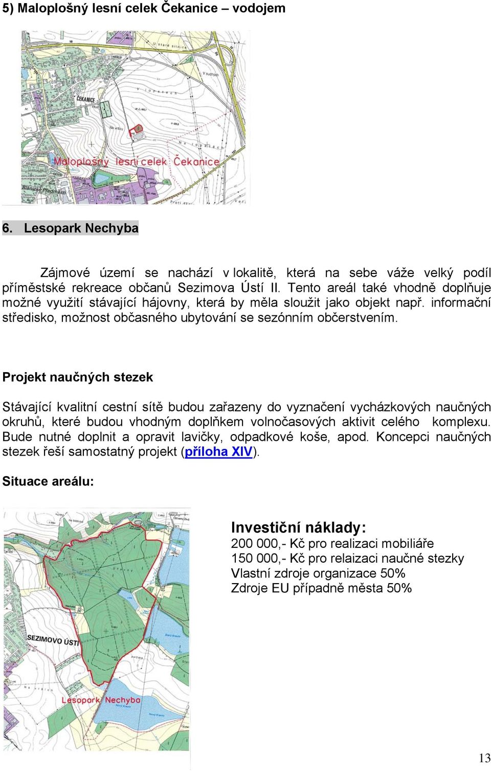 Projekt naučných stezek Stávající kvalitní cestní sítě budou zařazeny do vyznačení vycházkových naučných okruhů, které budou vhodným doplňkem volnočasových aktivit celého komplexu.