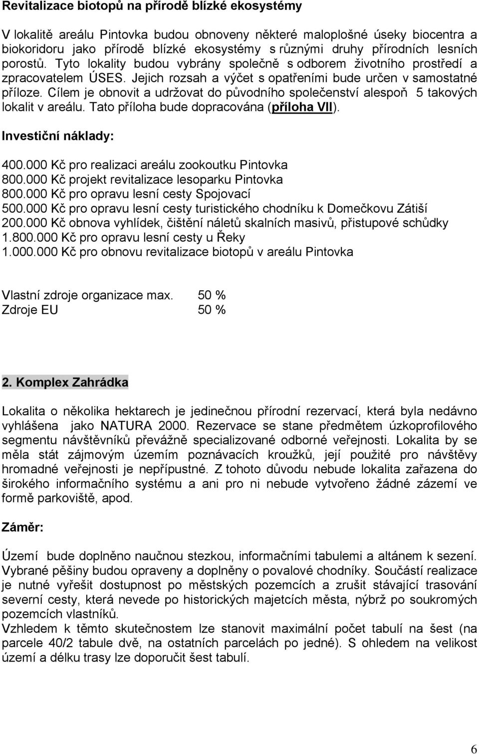 Cílem je obnovit a udržovat do původního společenství alespoň 5 takových lokalit v areálu. Tato příloha bude dopracována (příloha VII). Investiční náklady: 400.