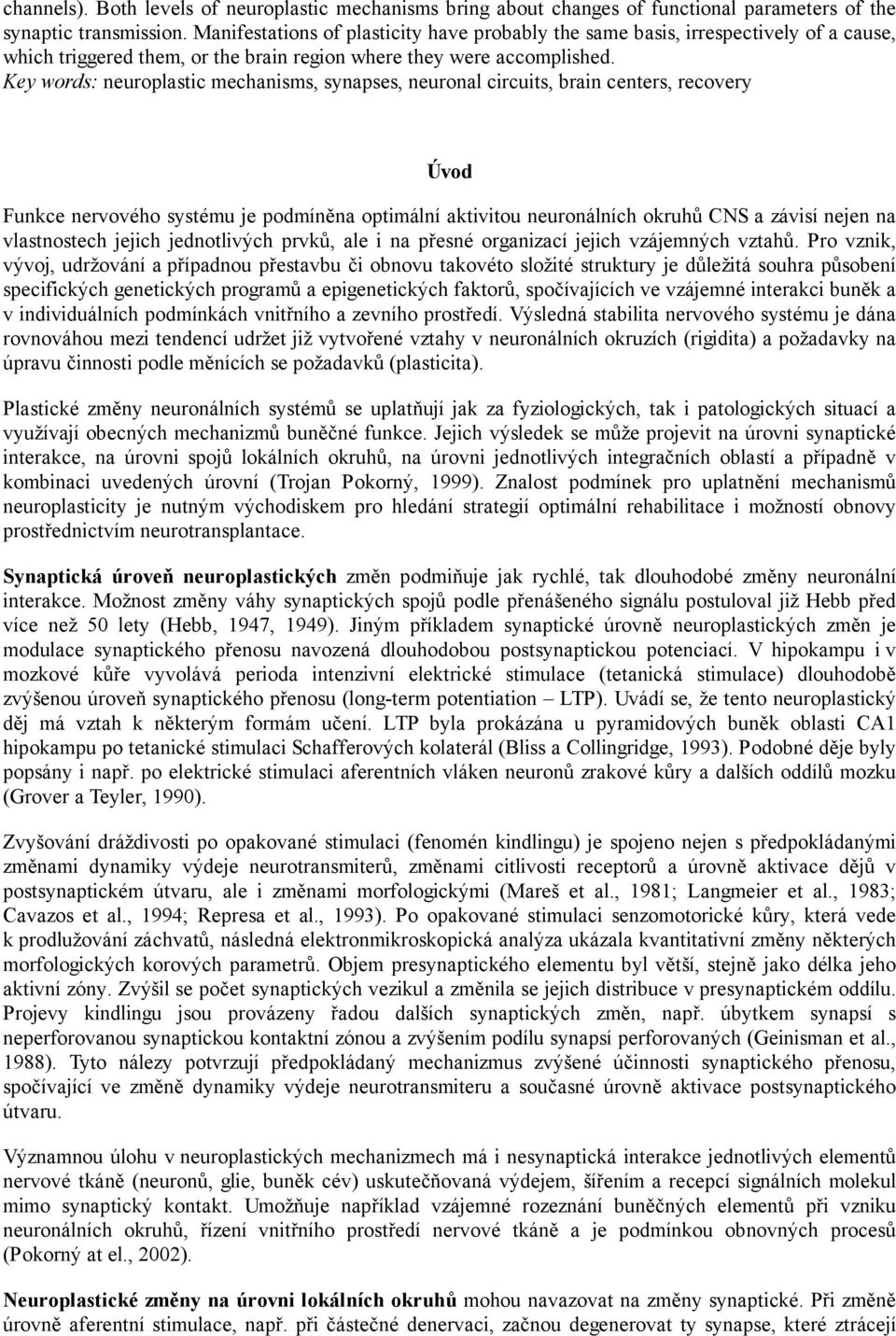 Key words: neuroplastic mechanisms, synapses, neuronal circuits, brain centers, recovery Úvod Funkce nervového systému je podmíněna optimální aktivitou neuronálních okruhů CNS a závisí nejen na