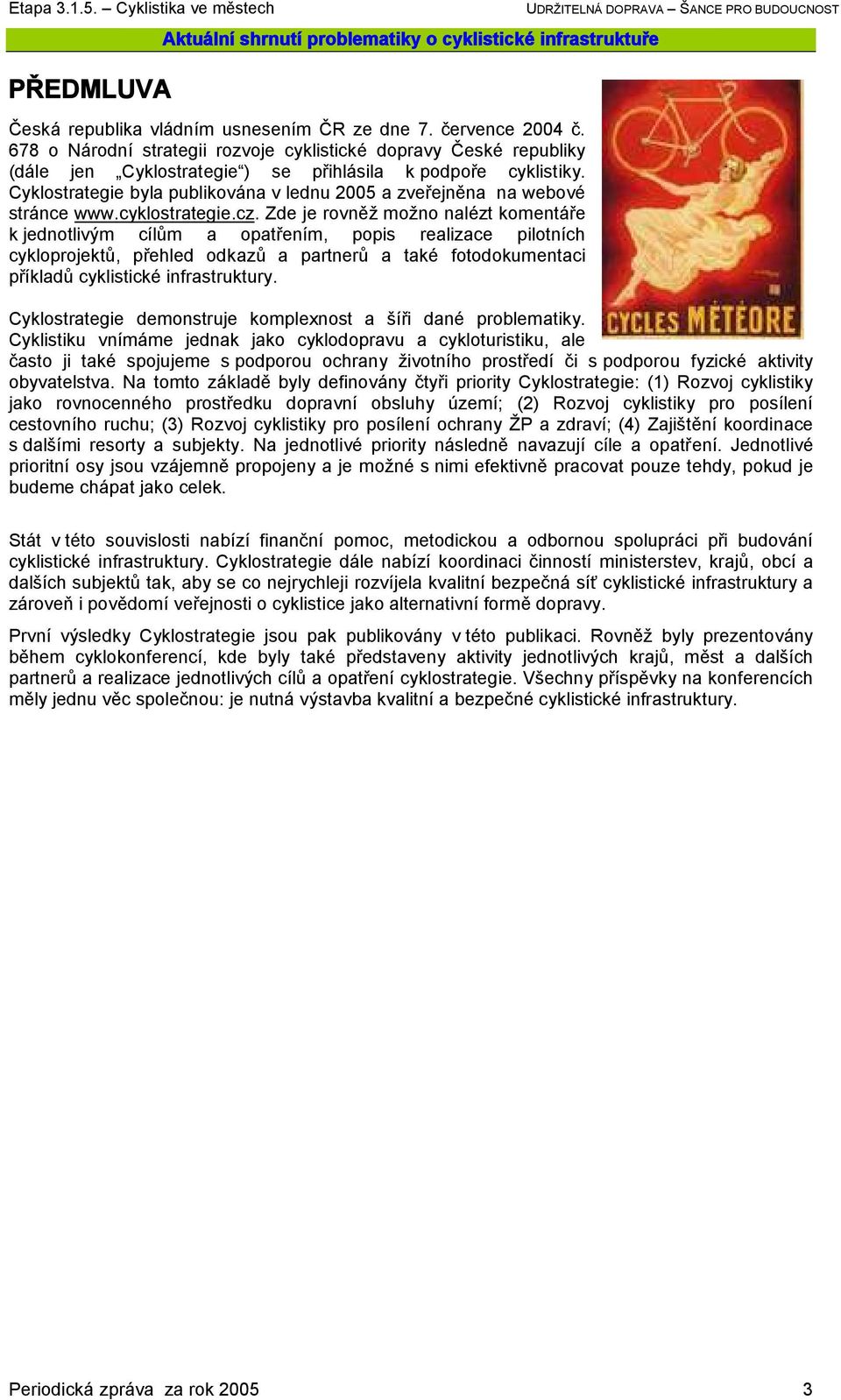 Cyklostrategie byla publikována v lednu 2005 a zveřejněna na webové stránce www.cyklostrategie.cz.