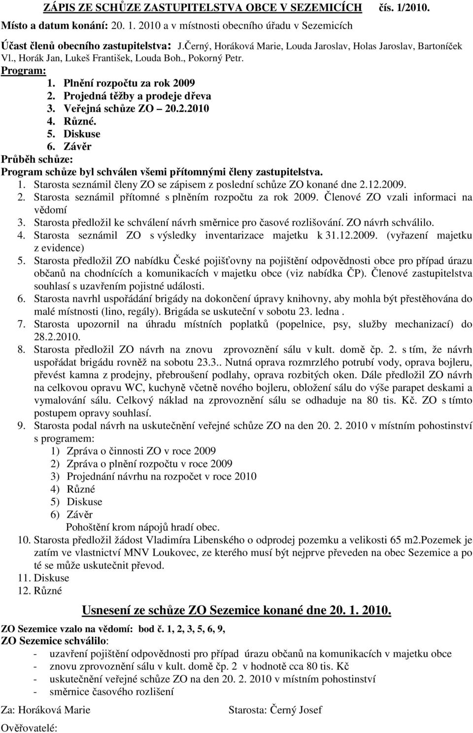 Projedná těžby a prodeje dřeva 3. Veřejná schůze ZO 20.2.2010 4. Různé. 5. Diskuse 6. Závěr Průběh schůze: Program schůze byl schválen všemi přítomnými členy zastupitelstva. 1.