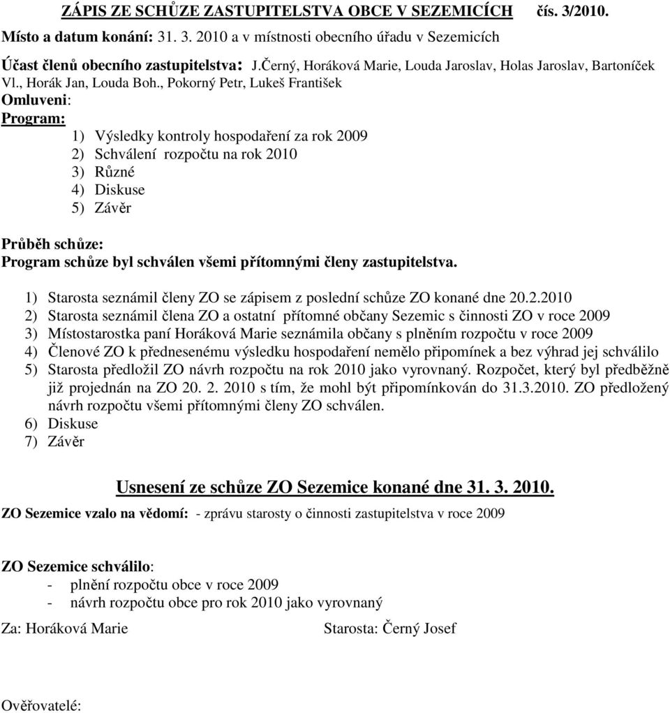 , Pokorný Petr, Lukeš František Omluveni: Program: 1) Výsledky kontroly hospodaření za rok 2009 2) Schválení rozpočtu na rok 2010 3) Různé 4) Diskuse 5) Závěr Průběh schůze: Program schůze byl