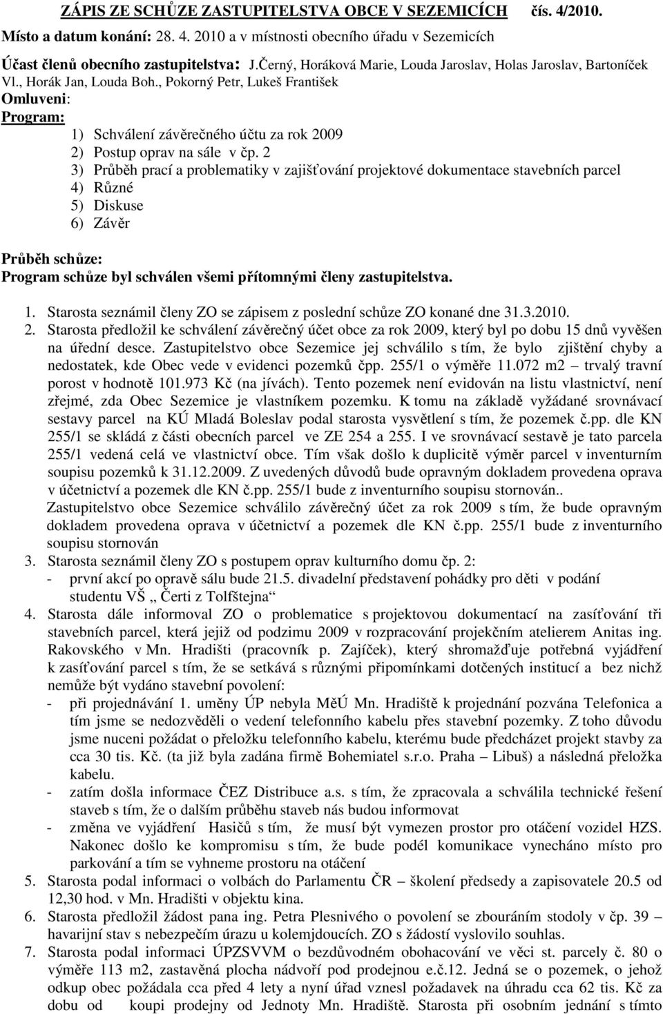 , Pokorný Petr, Lukeš František Omluveni: Program: 1) Schválení závěrečného účtu za rok 2009 2) Postup oprav na sále v čp.