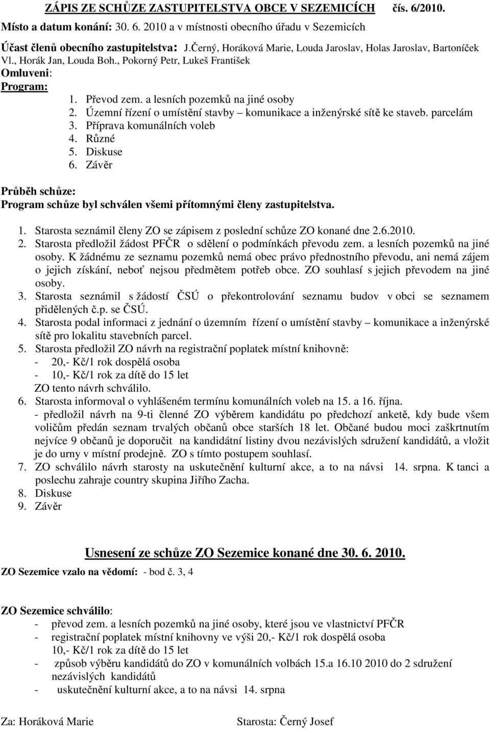 Územní řízení o umístění stavby komunikace a inženýrské sítě ke staveb. parcelám 3. Příprava komunálních voleb 4. Různé 5. Diskuse 6.