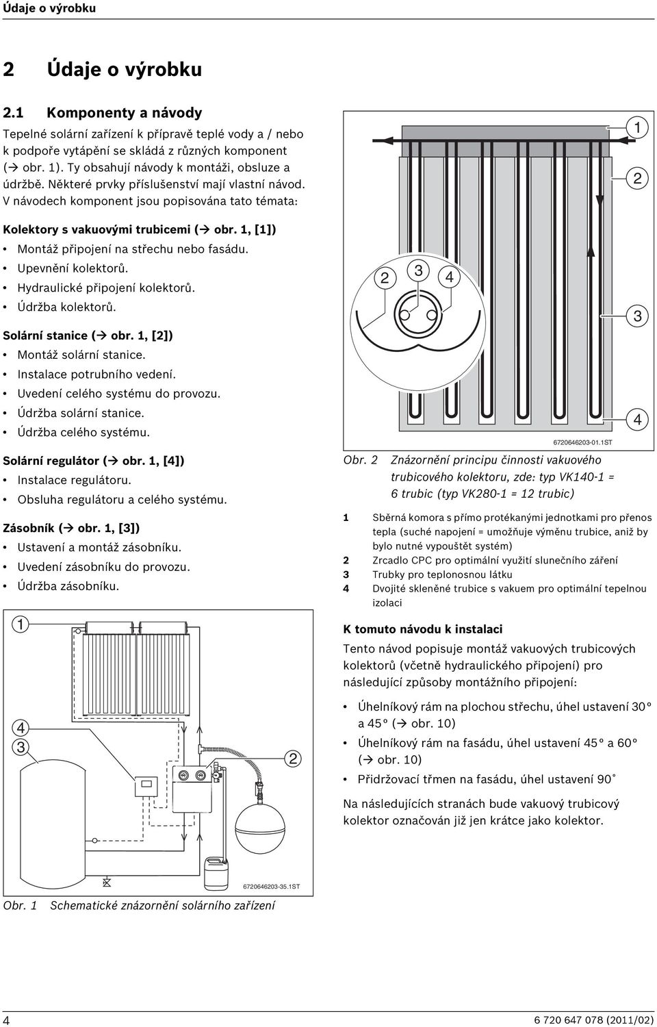 , []) Montáž připojení na střechu nebo fasádu. Upevnění kolektorů. Hydraulické připojení kolektorů. Údržba kolektorů. Solární stanice ( obr., []) Montáž solární stanice. Instalace potrubního vedení.