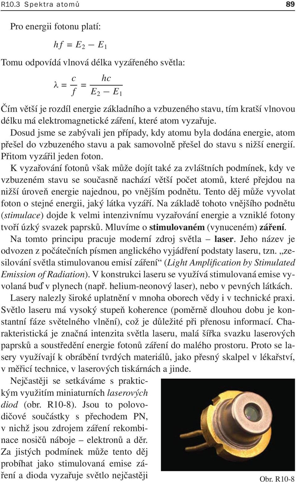 Dosud jsme se zabývali jen případy, kdy atomu byla dodána energie, atom přešel do vzbuzeného stavu a pak samovolně přešel do stavu s nižší energií. Přitom vyzářil jeden foton.