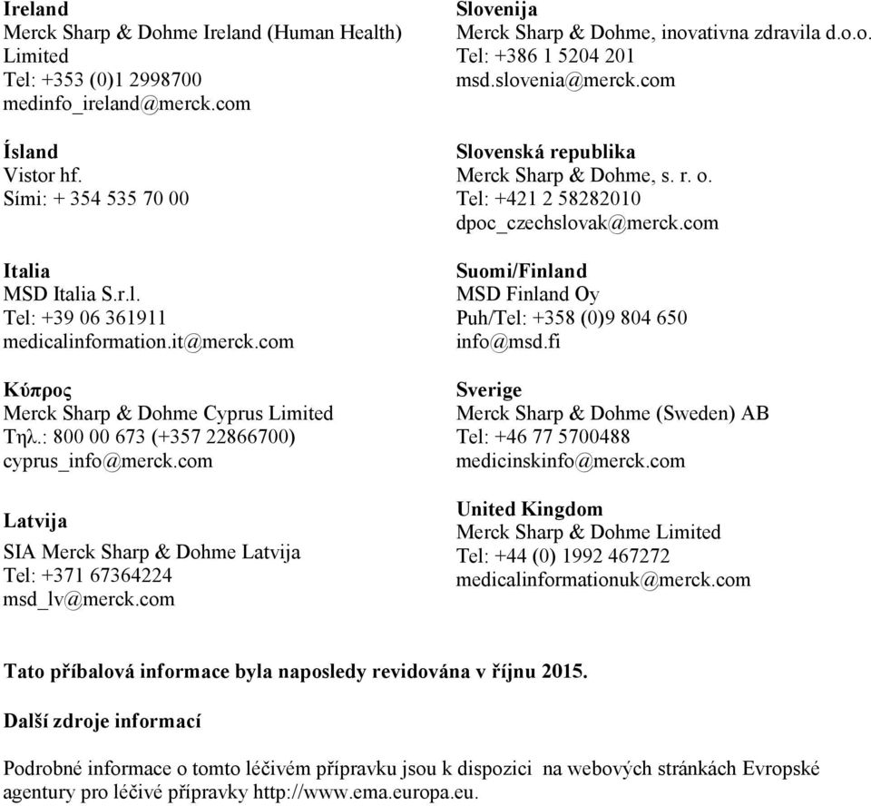 com Slovenija Merck Sharp & Dohme, inovativna zdravila d.o.o. Tel: +386 1 5204 201 msd.slovenia@merck.com Slovenská republika Merck Sharp & Dohme, s. r. o. Tel: +421 2 58282010 dpoc_czechslovak@merck.