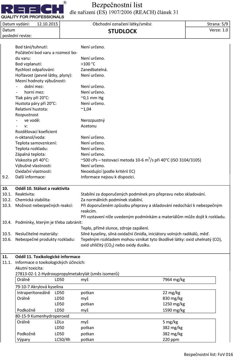 v: Acetonu Rozdělovací koeficient n-oktanol/voda: Teplota samovznícení: Teplota rozkladu: Zápalná teplota: Viskozita při 40 C: ~500 cps testovací metoda 10-6 m 2 /s při 40 C (ISO 3104/3105) Výbušné