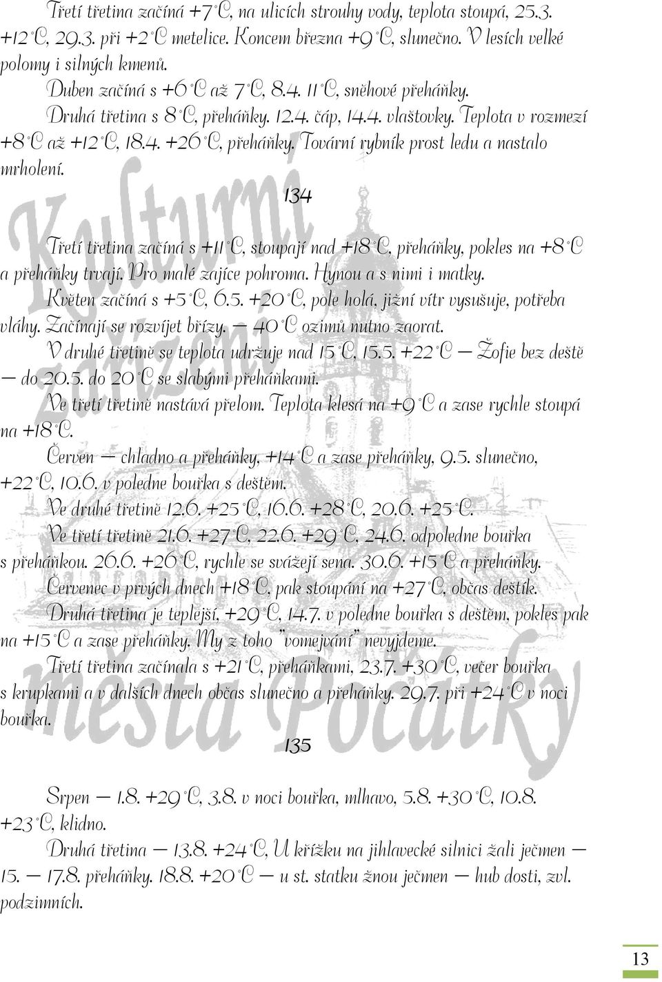 Tovární rybník prost ledu a nastalo mrholení. 134 Třetí třetina začíná s +11 C, stoupají nad +18 C, přeháňky, pokles na +8 C a přeháňky trvají. Pro malé zajíce pohroma. Hynou a s nimi i matky.