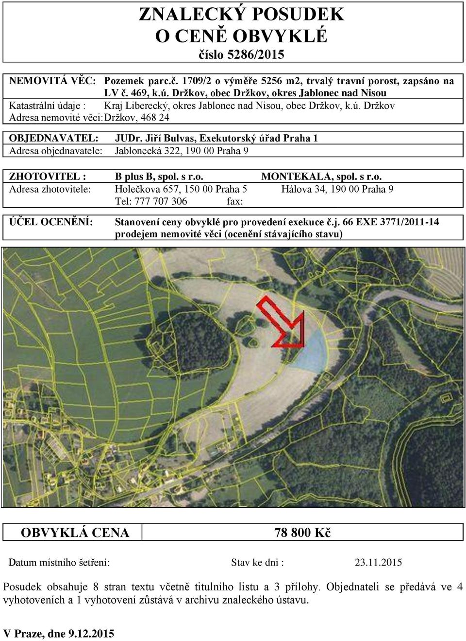 Jiří Bulvas, Exekutorský úřad Praha 1 Adresa objednavatele: Jablonecká 322, 190 00 Praha 9 ZHOTOVITEL : B plus B, spol. s r.o. MONTEKALA, spol. s r.o. Adresa zhotovitele: Holečkova 657, 150 00 Praha 5 Hálova 34, 190 00 Praha 9 Tel: 777 707 306 fax: ÚČEL OCENĚNÍ: Stanovení ceny obvyklé pro provedení exekuce č.