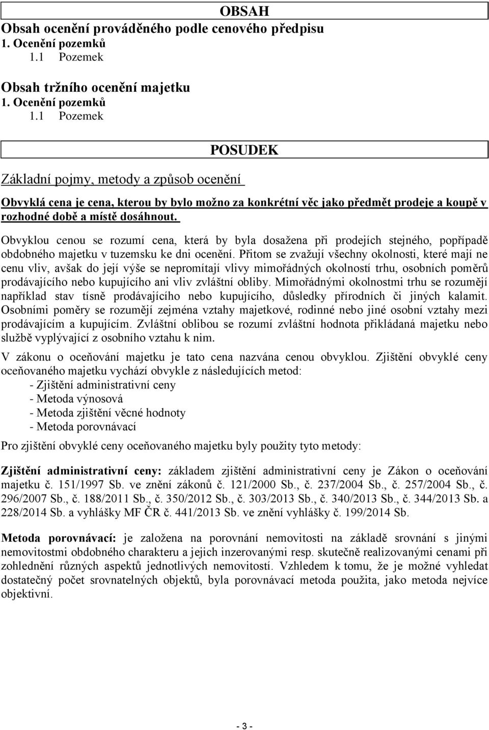 Obvyklou cenou se rozumí cena, která by byla dosažena při prodejích stejného, popřípadě obdobného majetku v tuzemsku ke dni ocenění.