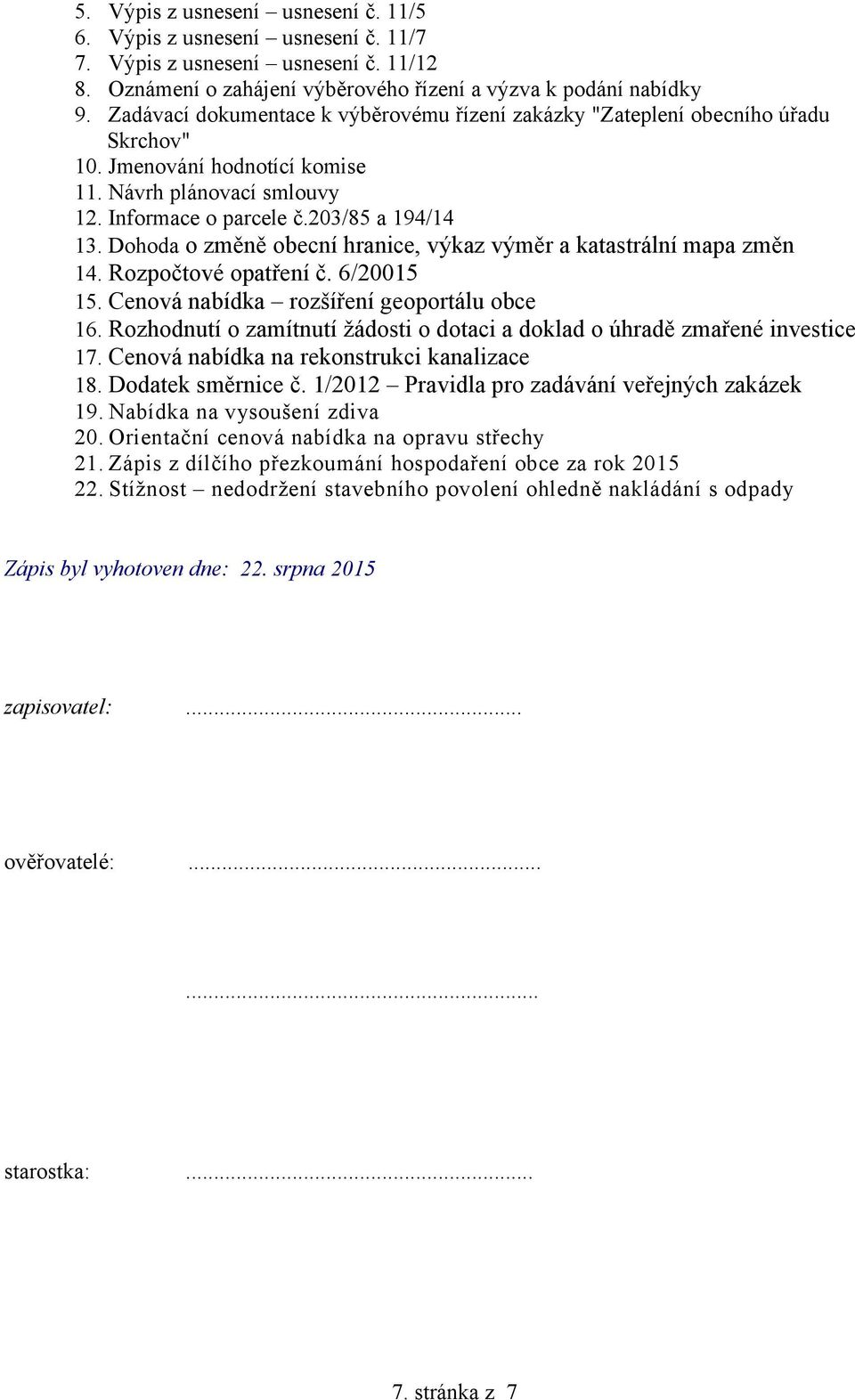 Dohoda o změně obecní hranice, výkaz výměr a katastrální mapa změn 14. Rozpočtové opatření č. 6/20015 15. Cenová nabídka rozšíření geoportálu obce 16.