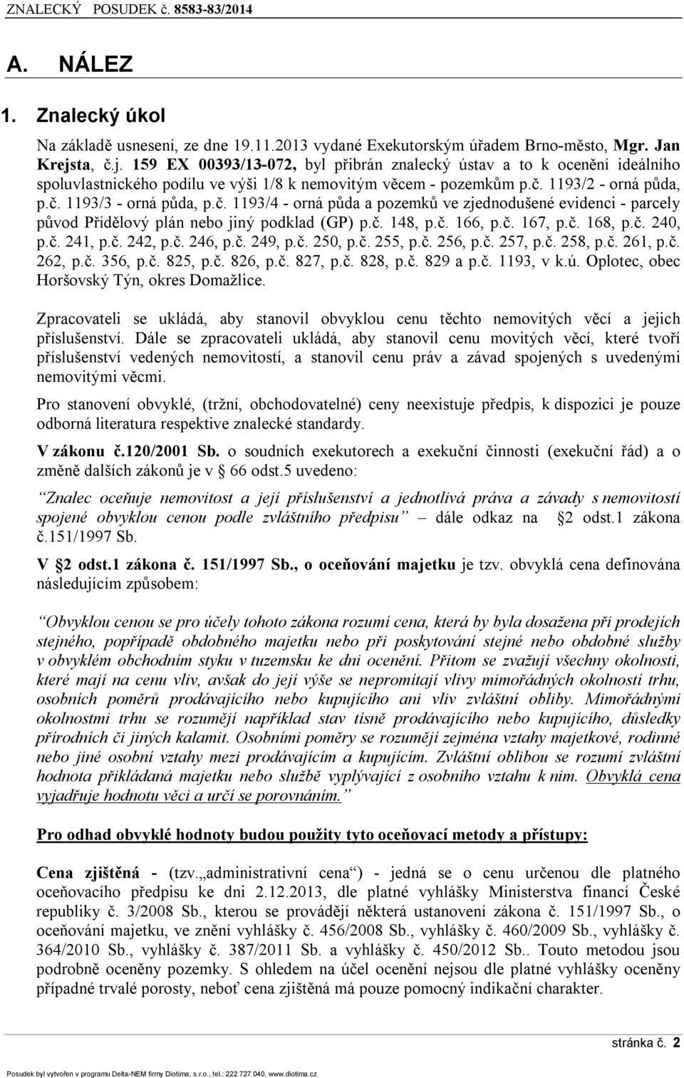 č. 1193/4 - orná půda a pozemků ve zjednodušené evidenci - parcely původ Přídělový plán nebo jiný podklad (GP) p.č. 148, p.č. 166, p.č. 167, p.č. 168, p.č. 240, p.č. 241, p.č. 242, p.č. 246, p.č. 249, p.