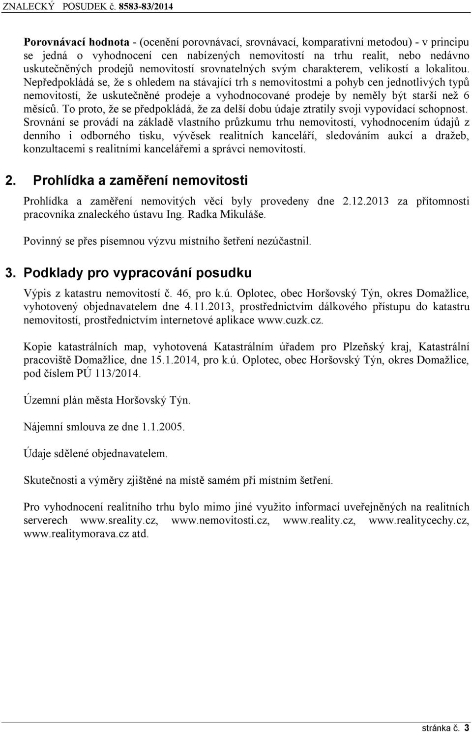 Nepředpokládá se, že s ohledem na stávající trh s nemovitostmi a pohyb cen jednotlivých typů nemovitostí, že uskutečněné prodeje a vyhodnocované prodeje by neměly být starší než 6 měsíců.