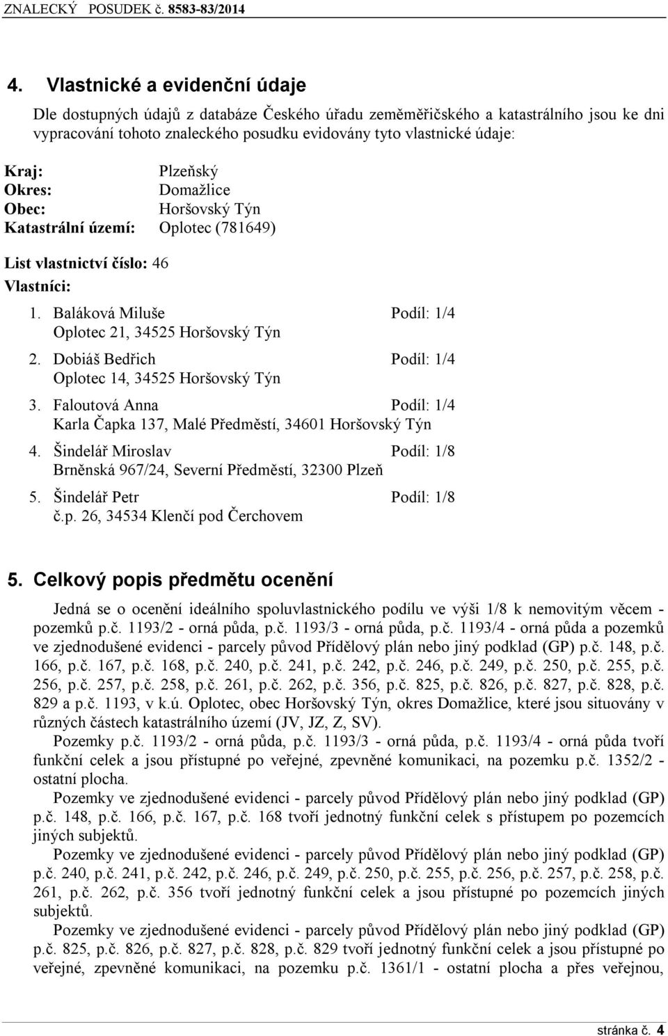 Dobiáš Bedřich Podíl: 1/4 Oplotec 14, 34525 Horšovský Týn 3. Faloutová Anna Podíl: 1/4 Karla Čapka 137, Malé Předměstí, 34601 Horšovský Týn 4.
