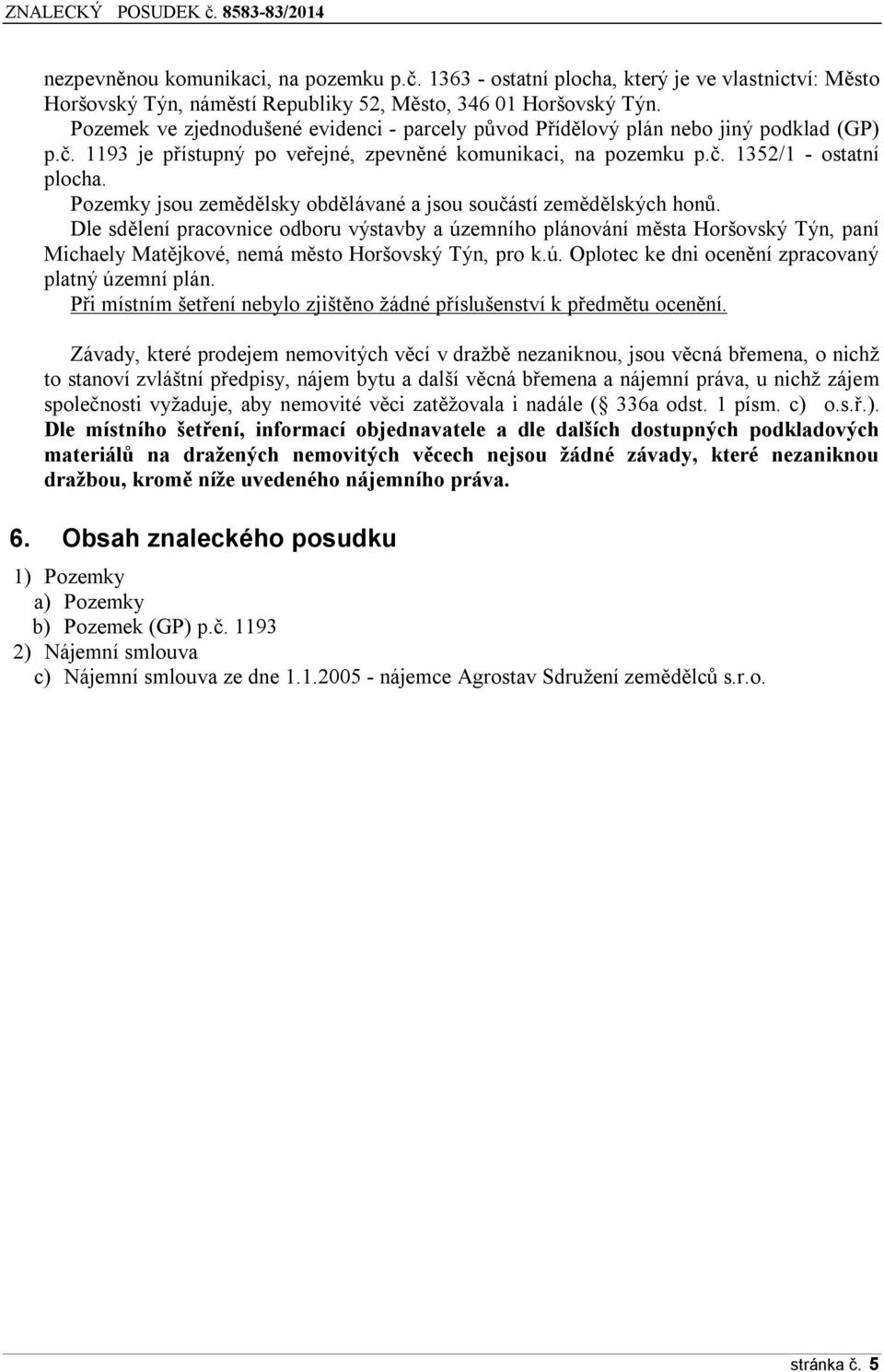 Pozemky jsou zemědělsky obdělávané a jsou souí zemědělských honů.