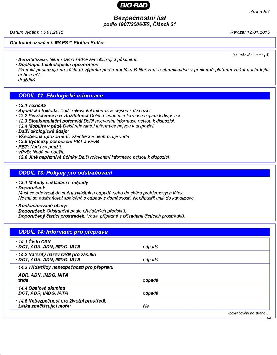 informace 12.1 Toxicita Aquatická toxicita: Další relevantní informace nejsou k dispozici. 12.2 Perzistence a rozložitelnost Další relevantní informace nejsou k dispozici. 12.3 Bioakumulační potenciál Další relevantní informace nejsou k dispozici.