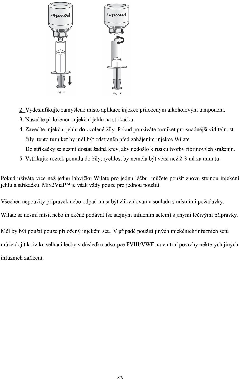 Do stříkačky se nesmí dostat žádná krev, aby nedošlo k riziku tvorby fibrinových sraženin. 5. Vstřikujte roztok pomalu do žíly, rychlost by neměla být větší než 2-3 ml za minutu.